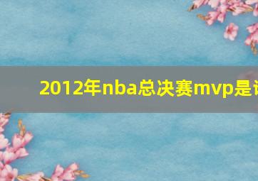 2012年nba总决赛mvp是谁