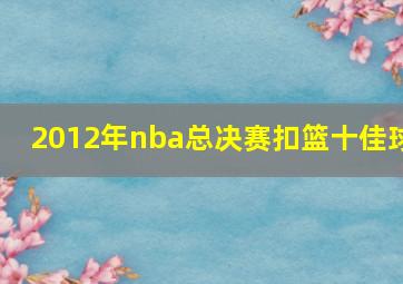 2012年nba总决赛扣篮十佳球