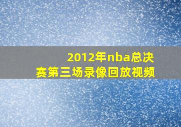 2012年nba总决赛第三场录像回放视频