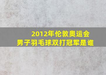 2012年伦敦奥运会男子羽毛球双打冠军是谁