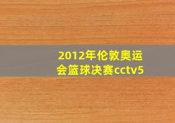 2012年伦敦奥运会篮球决赛cctv5