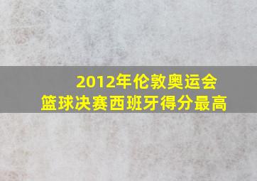 2012年伦敦奥运会篮球决赛西班牙得分最高