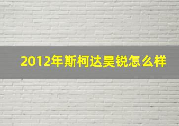 2012年斯柯达昊锐怎么样