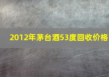 2012年茅台酒53度回收价格