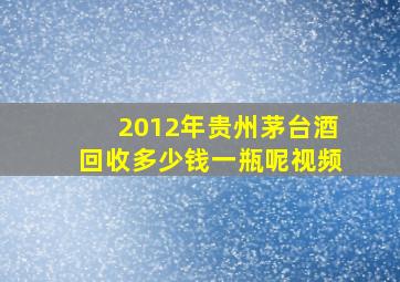 2012年贵州茅台酒回收多少钱一瓶呢视频