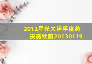 2012星光大道年度总决赛秋韵20130119