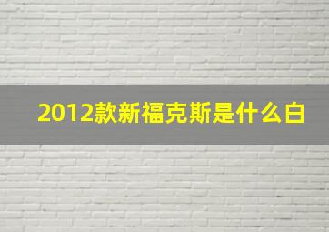 2012款新福克斯是什么白