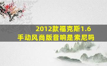 2012款福克斯1.6手动风尚版音响是索尼吗