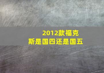 2012款福克斯是国四还是国五