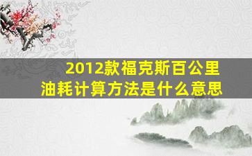 2012款福克斯百公里油耗计算方法是什么意思