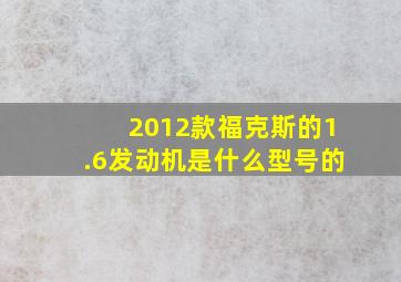 2012款福克斯的1.6发动机是什么型号的