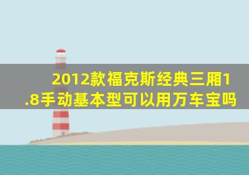 2012款福克斯经典三厢1.8手动基本型可以用万车宝吗