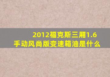 2012福克斯三厢1.6手动风尚版变速箱油是什么