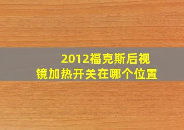 2012福克斯后视镜加热开关在哪个位置