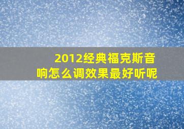 2012经典福克斯音响怎么调效果最好听呢