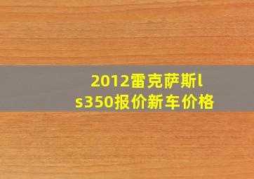 2012雷克萨斯ls350报价新车价格