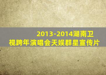 2013-2014湖南卫视跨年演唱会天娱群星宣传片