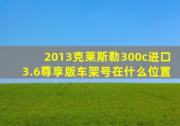 2013克莱斯勒300c进口3.6尊享版车架号在什么位置