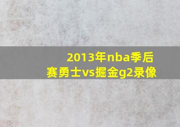 2013年nba季后赛勇士vs掘金g2录像