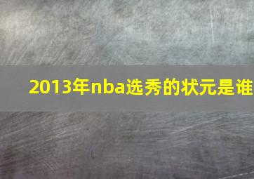 2013年nba选秀的状元是谁