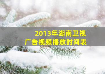 2013年湖南卫视广告视频播放时间表