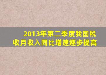 2013年第二季度我国税收月收入同比增速逐步提高