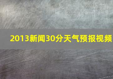 2013新闻30分天气预报视频