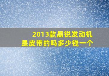 2013款晶锐发动机是皮带的吗多少钱一个