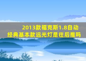 2013款福克斯1.8自动经典基本款远光灯是往后推吗