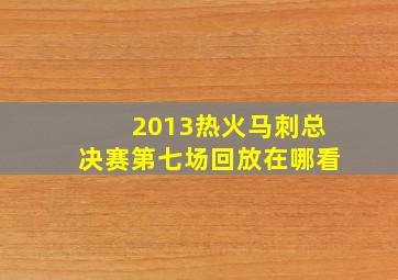 2013热火马刺总决赛第七场回放在哪看