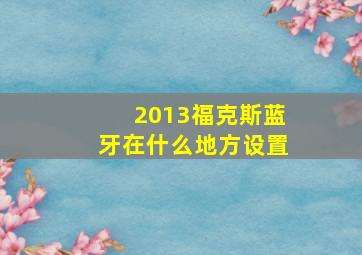 2013福克斯蓝牙在什么地方设置