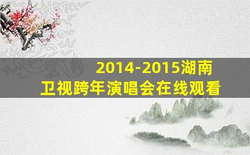 2014-2015湖南卫视跨年演唱会在线观看