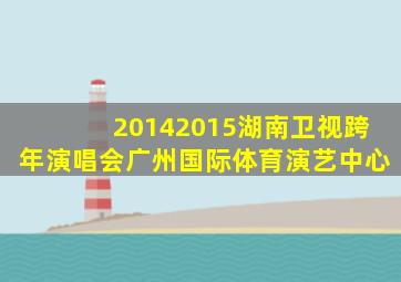 20142015湖南卫视跨年演唱会广州国际体育演艺中心