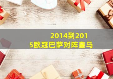 2014到2015欧冠巴萨对阵皇马