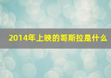 2014年上映的哥斯拉是什么