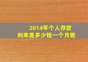 2014年个人存款利率是多少钱一个月呢