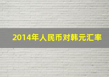 2014年人民币对韩元汇率