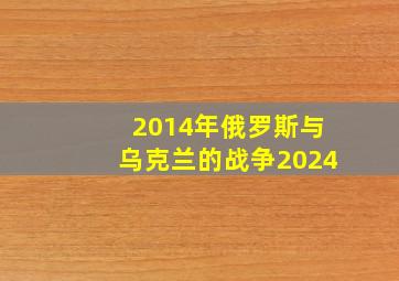 2014年俄罗斯与乌克兰的战争2024