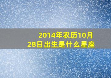 2014年农历10月28日出生是什么星座