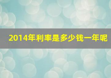 2014年利率是多少钱一年呢