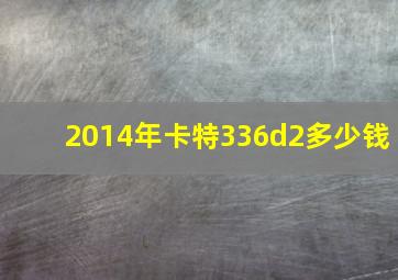 2014年卡特336d2多少钱