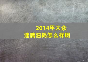 2014年大众速腾油耗怎么样啊