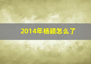 2014年杨颖怎么了