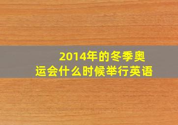 2014年的冬季奥运会什么时候举行英语