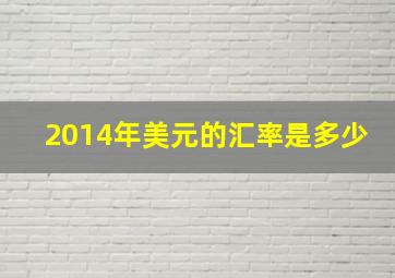 2014年美元的汇率是多少