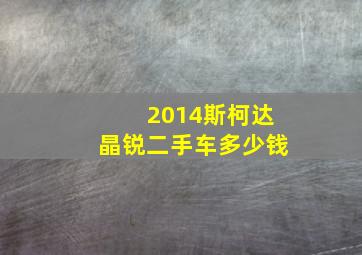 2014斯柯达晶锐二手车多少钱