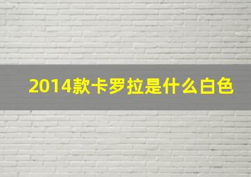 2014款卡罗拉是什么白色