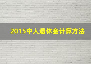 2015中人退休金计算方法