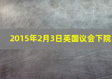 2015年2月3日英国议会下院