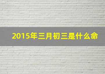 2015年三月初三是什么命